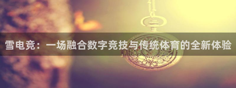火博电竞：雪电竞：一场融合数字竞技与传统体育的全新体验